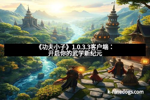 《功夫小子》1.0.3.3客户端：开启你的武学新纪元